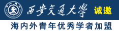 射逼啊啊啊啊啊啊啊啊视频诚邀海内外青年优秀学者加盟西安交通大学